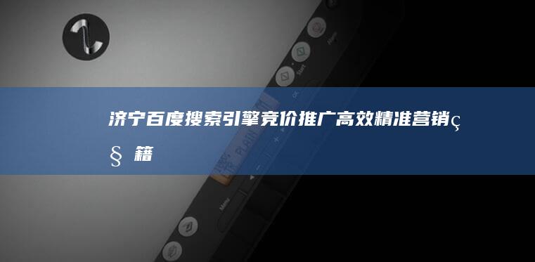 济宁百度搜索引擎竞价推广：高效精准营销秘籍